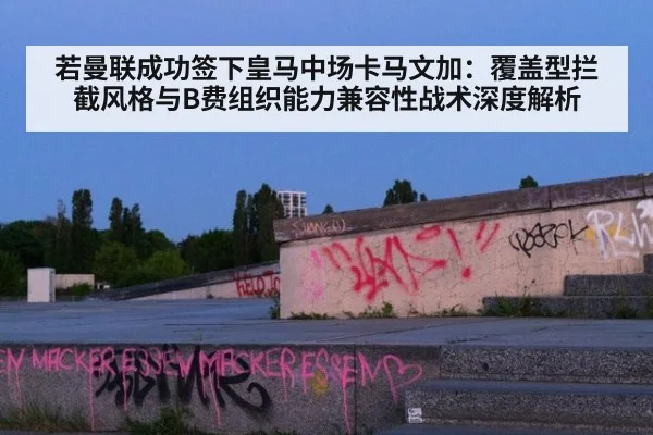 若曼联成功签下皇马中场卡马文加：覆盖型拦截风格与B费组织能力兼容性战术深度解析