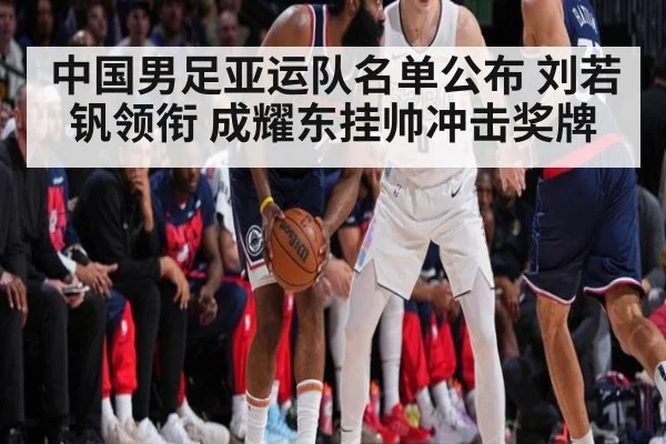 中国男足亚运队名单公布 刘若钒领衔 成耀东挂帅冲击奖牌